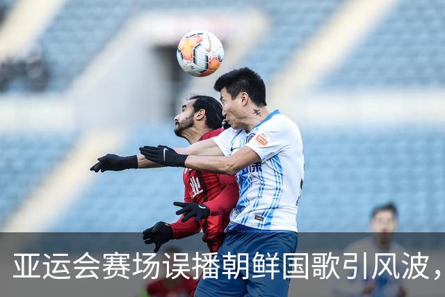 亚运会赛场误播朝鲜国歌引风波，组委会正式向韩方致歉