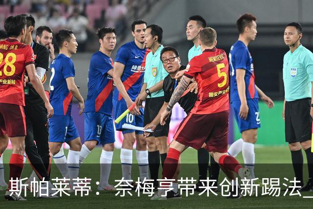 斯帕莱蒂：奈梅亨带来创新踢法 穆阿尼是昨天唯一自愿加练的球员
