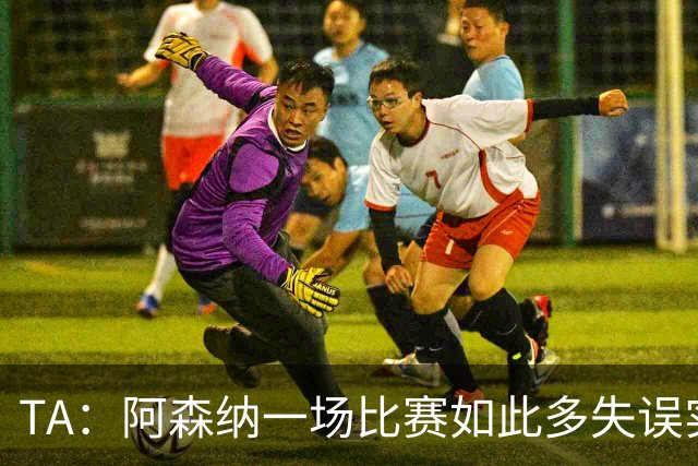 TA：阿森纳一场比赛如此多失误实属罕见，更不用说开场前5分钟